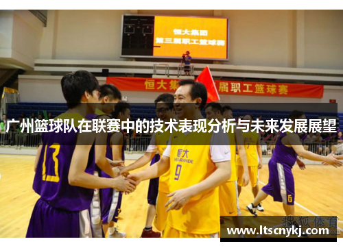 广州篮球队在联赛中的技术表现分析与未来发展展望