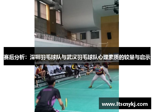 赛后分析：深圳羽毛球队与武汉羽毛球队心理素质的较量与启示