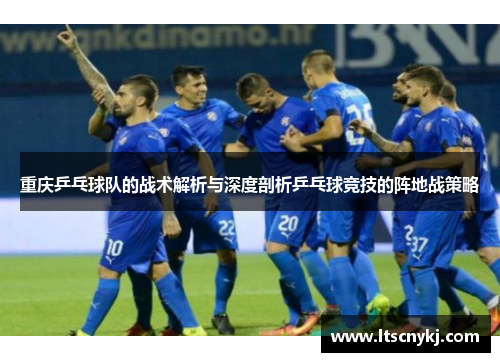 重庆乒乓球队的战术解析与深度剖析乒乓球竞技的阵地战策略