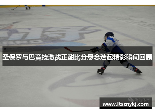 圣保罗与巴竞技激战正酣比分悬念迭起精彩瞬间回顾