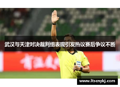 武汉与天津对决裁判组表现引发热议赛后争议不断