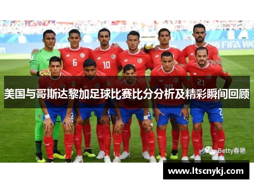 美国与哥斯达黎加足球比赛比分分析及精彩瞬间回顾