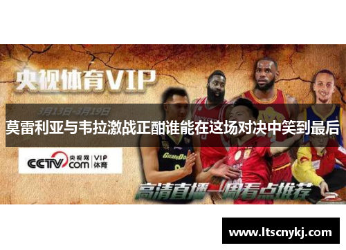 莫雷利亚与韦拉激战正酣谁能在这场对决中笑到最后