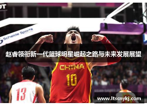 赵睿领衔新一代篮球明星崛起之路与未来发展展望